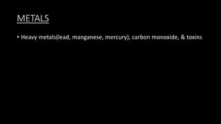 METALS
• Heavy metals(lead, manganese, mercury), carbon monoxide, & toxins
 
