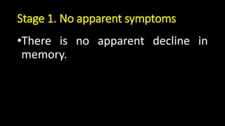 Stage 1. No apparent symptoms
•There is no apparent decline in
memory.
 