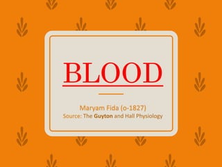 BLOOD
Maryam Fida (o-1827)
Source: The Guyton and Hall Physiology
 