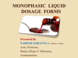 MONOPHASIC LIQUID
DOSAGE FORMS
Presented By
NARESH GORANTLA, M.Pharm.., (Ph.D)
Asso. Professor,
Balaji college of Pharmacy,
Anantapuramu
 
