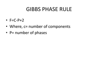 GIBBS PHASE RULE
• F=C-P+2
• Where, c= number of components
• P= number of phases
 