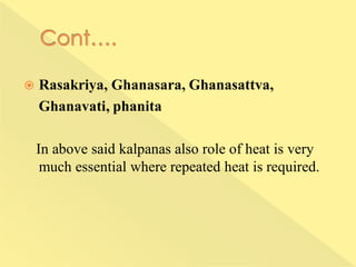  Rasakriya, Ghanasara, Ghanasattva,
Ghanavati, phanita
In above said kalpanas also role of heat is very
much essential where repeated heat is required.
 
