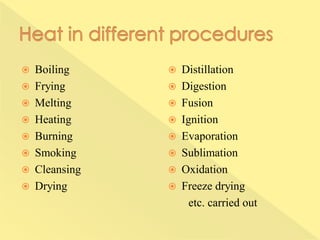  Boiling
 Frying
 Melting
 Heating
 Burning
 Smoking
 Cleansing
 Drying
 Distillation
 Digestion
 Fusion
 Ignition
 Evaporation
 Sublimation
 Oxidation
 Freeze drying
etc. carried out
 
