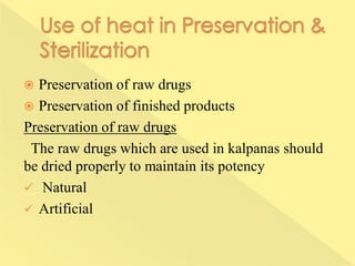  Preservation of raw drugs
 Preservation of finished products
Preservation of raw drugs
The raw drugs which are used in kalpanas should
be dried properly to maintain its potency
 Natural
 Artificial
 