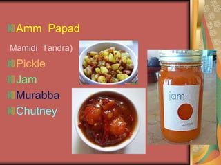 Amm Papad
(Mamidi Tandra)
Pickle
Jam
Murabba
Chutney
 