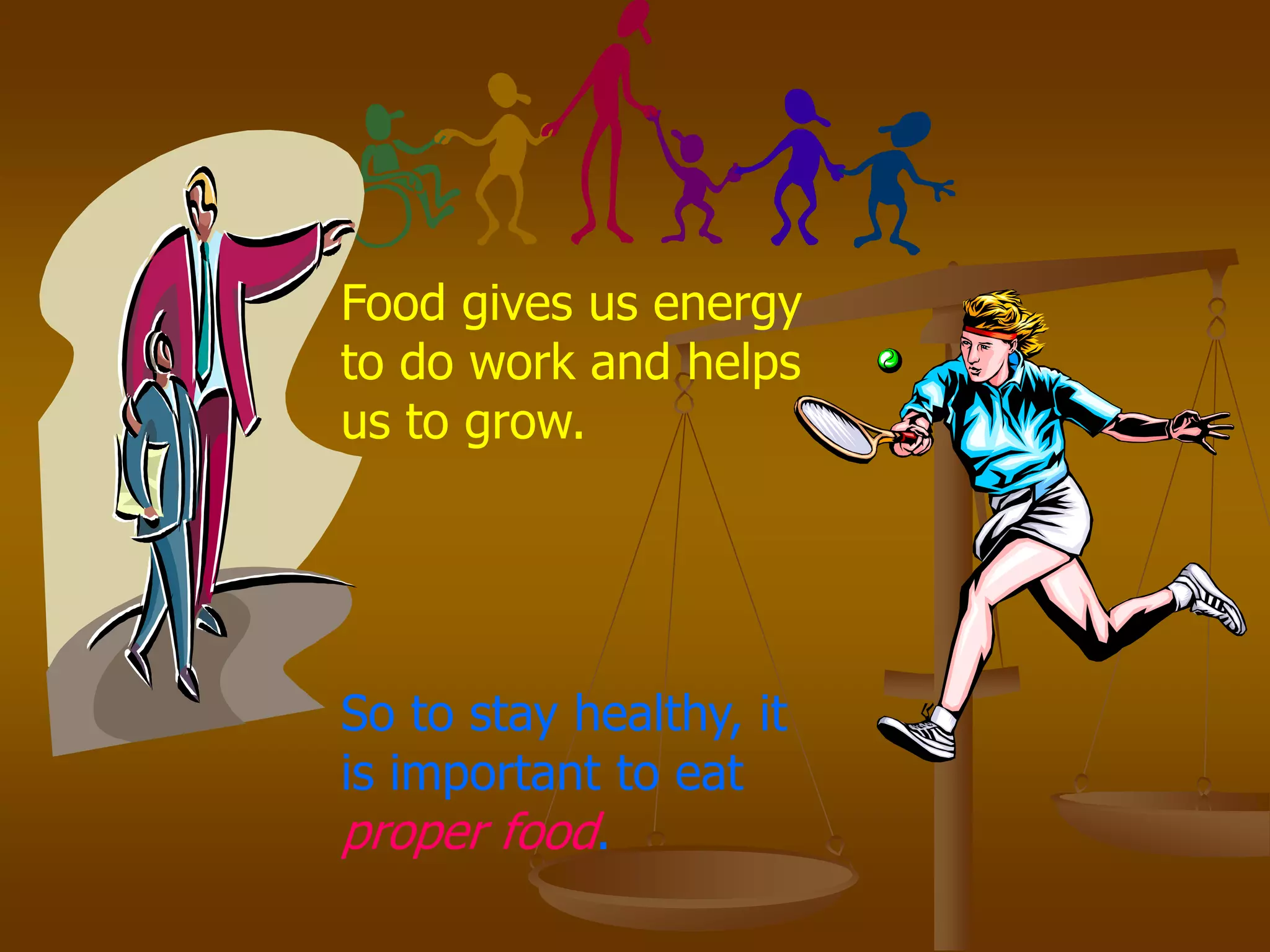 Food gives us energy
to do work and helps
us to grow.
So to stay healthy, it
is important to eat
proper food.
 
