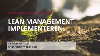 VIER PERSPECTIEVEN
DONDERDAG 23 APRIL 2020
W.H. KNOL – LECTORAAT LEAN – HAN LEAN QRM CENTRUM
LEAN MANAGEMENT
IMPLEMENTEREN:
 