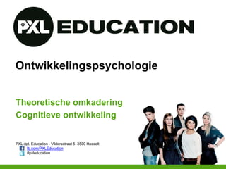PXL dpt. Education - Vildersstraat 5 3500 Hasselt
fb.com/PXLEducation
#pxleducation
Ontwikkelingspsychologie
Theoretische omkadering
Cognitieve ontwikkeling
 