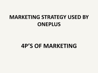 MARKETING STRATEGY USED BY
ONEPLUS
4P’S OF MARKETING
 