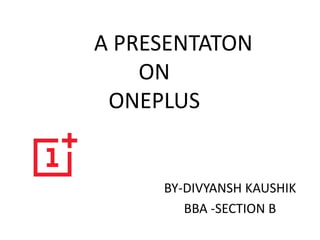 A PRESENTATON
ON
ONEPLUS
BY-DIVYANSH KAUSHIK
BBA -SECTION B
 