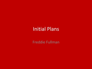 Initial Plans
Freddie Fullman
 