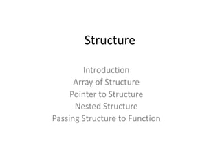 Structure
Introduction
Array of Structure
Pointer to Structure
Nested Structure
Passing Structure to Function
 