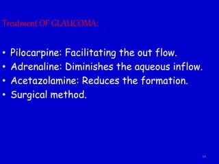 Treatment OF GLAUCOMA:
• Pilocarpine: Facilitating the out flow.
• Adrenaline: Diminishes the aqueous inflow.
• Acetazolamine: Reduces the formation.
• Surgical method.
34
 