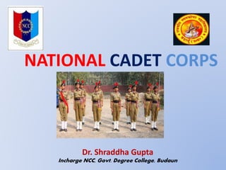 NATIONAL CADET CORPS
Dr. Shraddha Gupta
Incharge NCC, Govt. Degree College, Budaun
 