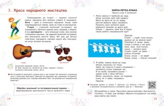 151414
3. Краса народного мистецтваКраса народного мистецтва
Помандруємо до Іспанії — чудової сонячної
країни, мешканці якої люблять співати й танцювати.
Хота — один із іспанських народних танців, який
супроводжується співом, грою на гітарі та кастаньєтах.
Гітара — струнний музичний інструмент, що
поширений у багатьох країнах світу, зокрема, в Україні.
А ось кастаньєти — суто іспанське слово, яке означає
«половинки каштана». Це ударний музичний інструмент
без визначеної висоти звука. Він має дві вигнуті
пластинки (нагадують порожні мушлі або каштани),
які вгорі зв’язані мотузкою.
гітара кастаньєти
Які інструменти виконують головну роль у цих творах? Як змінилася старовинна
хота у сучасному виконанні? Виконай на ударному або шумовому інструменті
ритмічний супровід хоти. Спробуй змінювати темп. Чи залишається танцювальний
характер?
Послухай уривок із опери Т. Бретона «La Dolores» («Хота»)
у виконанні інструментального ансамблю хору ім. Г. Верьовки.
Обробка вокальної та інструментальної музики —
видозмінювання оригінального тексту музичного твору.
Іспанський народний танець «Хота».
Ж. Бізе. Антракт до четвертої дії опери «Кармен» («Хота»).
Сучасний іспанський танець «Хота».
ЗАЯЧА ЛЕТКА-ЄНЬКА
Музика і слова А. Олєйнікової
1. Якось вранці я прийшов до саду,
яблук поспілих щоб собі нарвать.
Вірте не вірте як на очі зраду,
раптом вийшли зайці танцювать.
Рухались вони ритмічно дуже,
взявшися лапками за друга друг.
Глянув — здалося, наче все в окрузі
також робить танцювальний круг!
Приспів:
Стриб — стриб, скок-поскок,
дружно всі за кроком крок!
Спробую! А, може, зараз
танцю я візьму у них урок.
Крок, крок, скок-поскок,
єнька — ритміки урок!
Стриб, стриб, не зівай —
вчасно починай!
Єнька, єнька — не зівай!
Єнька, єнька — вчасно починай!
2. Я забув, навіщо йшов до саду,
яблука лишились на гілках.
Зайці так спритно й довго танцювали —
непомітно сплив тривалий час.
Я на пробу танцювати рушив —
зайців хотів у танці обігнать.
Може, наснилось, може, не подужав,
єньку, як ті зайці, танцювать.
Приспів.
Об’єднайтеся у групи. Підготуйте картки-візитівки «Кастаньєти»,
«Сопілка», «Гітара» для лепбука «Музичні інструменти» (на вибір
одну картку від групи).
 