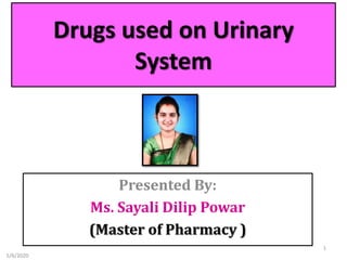 Drugs used on Urinary
System
Presented By:
Ms. Sayali Dilip Powar
(Master of Pharmacy )
5/6/2020
1
 