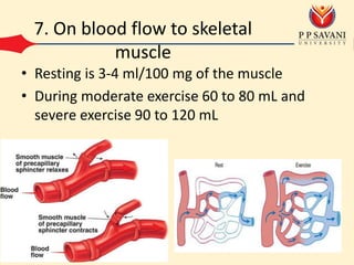 7. On blood flow to skeletal
muscle
• Resting is 3-4 ml/100 mg of the muscle
• During moderate exercise 60 to 80 mL and
severe exercise 90 to 120 mL
 