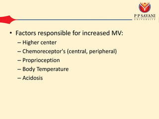 • Factors responsible for increased MV:
– Higher center
– Chemoreceptor's (central, peripheral)
– Proprioception
– Body Temperature
– Acidosis
 