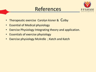 References
• Therapeutic exercise Carolyn kisner & Colby
• Essential of Medical physiology
• Exercise Physiology Integrating theory and application.
• Essentials of exercise physiology
• Exercise physiology McArdle ; Katch and Katch
 