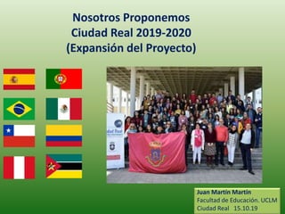 Nosotros Proponemos
Ciudad Real 2019-2020
(Expansión del Proyecto)
Juan Martín Martín
Facultad de Educación. UCLM
Ciudad Real 15.10.19
 