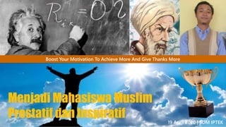 19 April 2020 ǀ SDM IPTEK
Boost Your Motivation To Achieve More And Give Thanks More
Menjadi Mahasiswa Muslim
Prestatif dan Inspiratif
 
