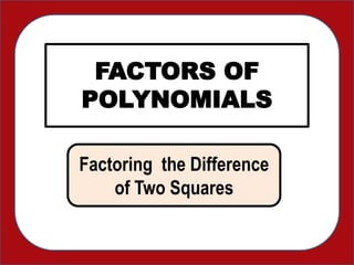 FACTORS OF
POLYNOMIALS
Factoring the Difference
of Two Squares
 