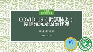 COVID-19（武漢肺炎）
疫情現況及因應作為
109年5月14日
1
行政院
第3702次院會
衛 生 福 利 部
 