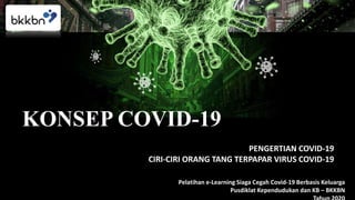 KONSEP COVID-19
PENGERTIAN COVID-19
CIRI-CIRI ORANG TANG TERPAPAR VIRUS COVID-19
Pelatihan e-Learning Siaga Cegah Covid-19 Berbasis Keluarga
Pusdiklat Kependudukan dan KB – BKKBN
 
