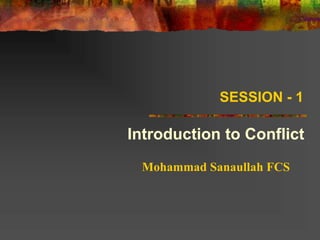 SESSION - 1
Introduction to Conflict
Mohammad Sanaullah FCS
 