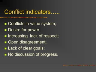 Conflict indicators…..
 Conflicts in value system;
 Desire for power;
 Increasing lack of respect;
 Open disagreement;
 Lack of clear goals;
 No discussion of progress.
 