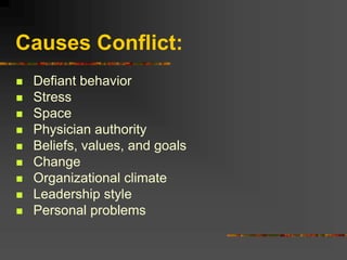 Causes Conflict:
 Defiant behavior
 Stress
 Space
 Physician authority
 Beliefs, values, and goals
 Change
 Organizational climate
 Leadership style
 Personal problems
 