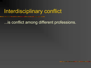 Interdisciplinary conflict
…is conflict among different professions.
 