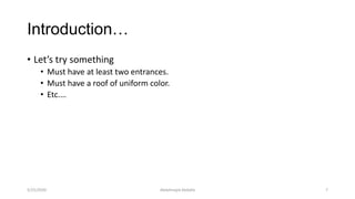 Introduction…
• Let’s try something
• Must have at least two entrances.
• Must have a roof of uniform color.
• Etc.…
Abdalmajid Abdalla 75/25/2020
 