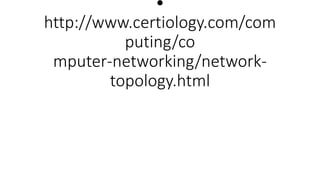 •
http://www.certiology.com/com
puting/co
mputer-networking/network-
topology.html
 