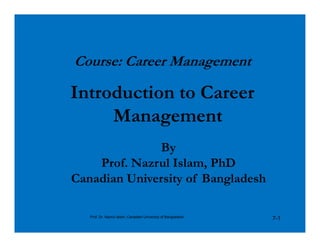Course: Career Management
Introduction to Career
Management
By
Prof. Nazrul Islam, PhD
Canadian University of Bangladesh
Management
7-1Prof. Dr. Nazrul Islam, Canadian University of Bangladesh
 
