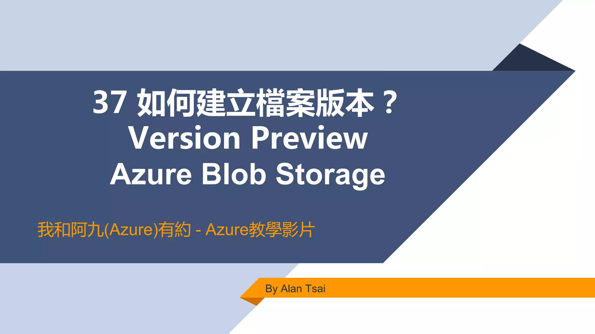 37 如何建立檔案版本？
Version Preview
Azure Blob Storage
By Alan Tsai
我和阿九(Azure)有約 - Azure教學影片
 