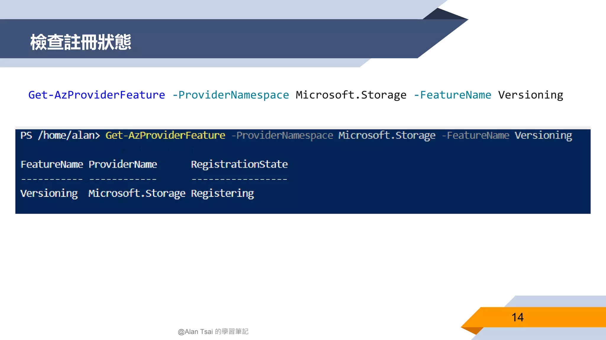 檢查註冊狀態
14
@Alan Tsai 的學習筆記
Get-AzProviderFeature -ProviderNamespace Microsoft.Storage -FeatureName Versioning
 