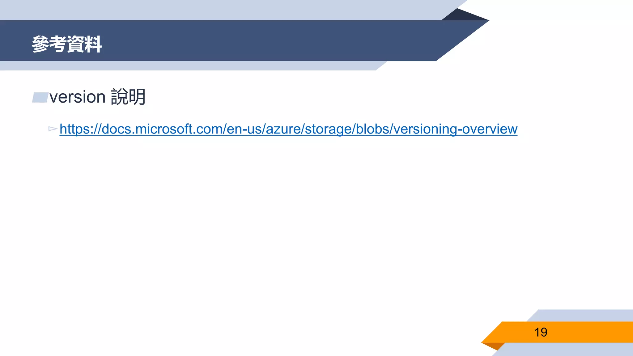 參考資料
19
▰version 說明
▻https://docs.microsoft.com/en-us/azure/storage/blobs/versioning-overview
 