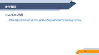 參考資料
19
▰version 說明
▻https://docs.microsoft.com/en-us/azure/storage/blobs/versioning-overview
 
