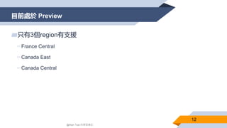 目前處於 Preview
12
@Alan Tsai 的學習筆記
▰只有3個region有支援
▻France Central
▻Canada East
▻Canada Central
 