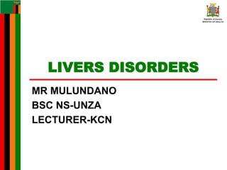 LIVERS DISORDERS
MR MULUNDANO
BSC NS-UNZA
LECTURER-KCN
 