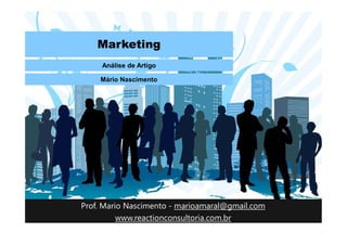 Marketing
Análise de Artigo
Mário Nascimento
Prof. Mario Nascimento - marioamaral@gmail.com
www.reactionconsultoria.com.br
 