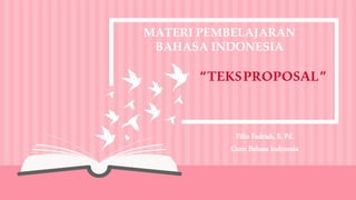 “TEKSPROPOSAL”
Fifin Fadriah, S. Pd.
Guru Bahasa Indonesia
MATERI PEMBELAJARAN
BAHASA INDONESIA
 