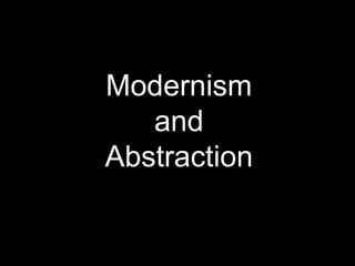 Modernism
and
Abstraction
 