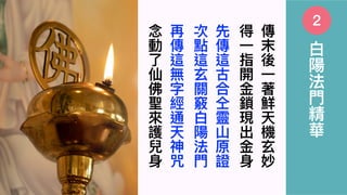 10
傳
末
後
⼀
著
鮮
天
機
⽞
妙
得
⼀
指
開
⾦
鎖
現
出
⾦
⾝
先
傳
這
古
合
仝
靈
⼭
原
證
次
點
這
⽞
關
竅
⽩
陽
法
⾨
再
傳
這
無
字
經
通
天
神
咒
念
動
了
仙
佛
聖
來
護
兒
⾝
⽩
陽
法
⾨
精
華
2
 