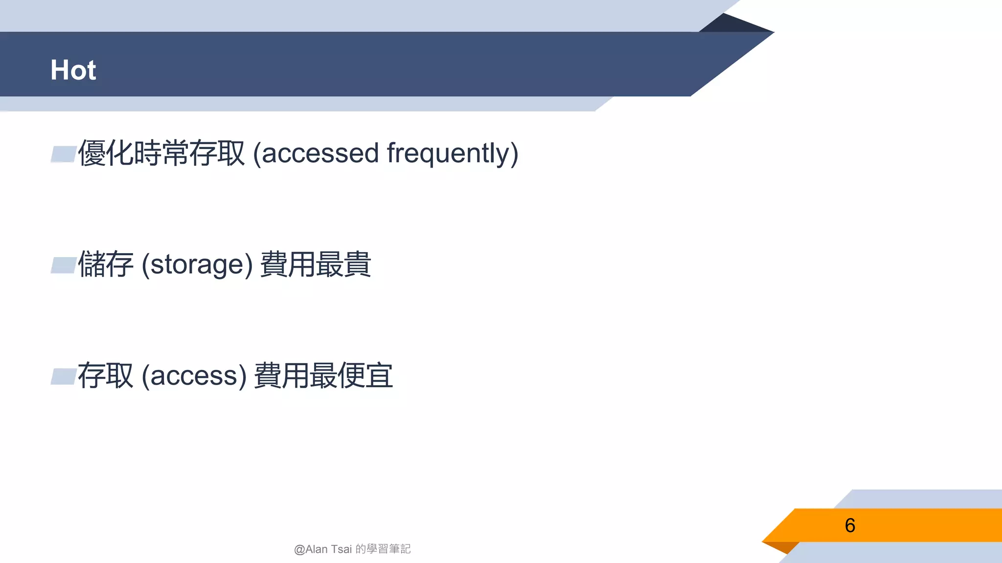 Hot
6
▰優化時常存取 (accessed frequently)
▰儲存 (storage) 費用最貴
▰存取 (access) 費用最便宜
@Alan Tsai 的學習筆記
 