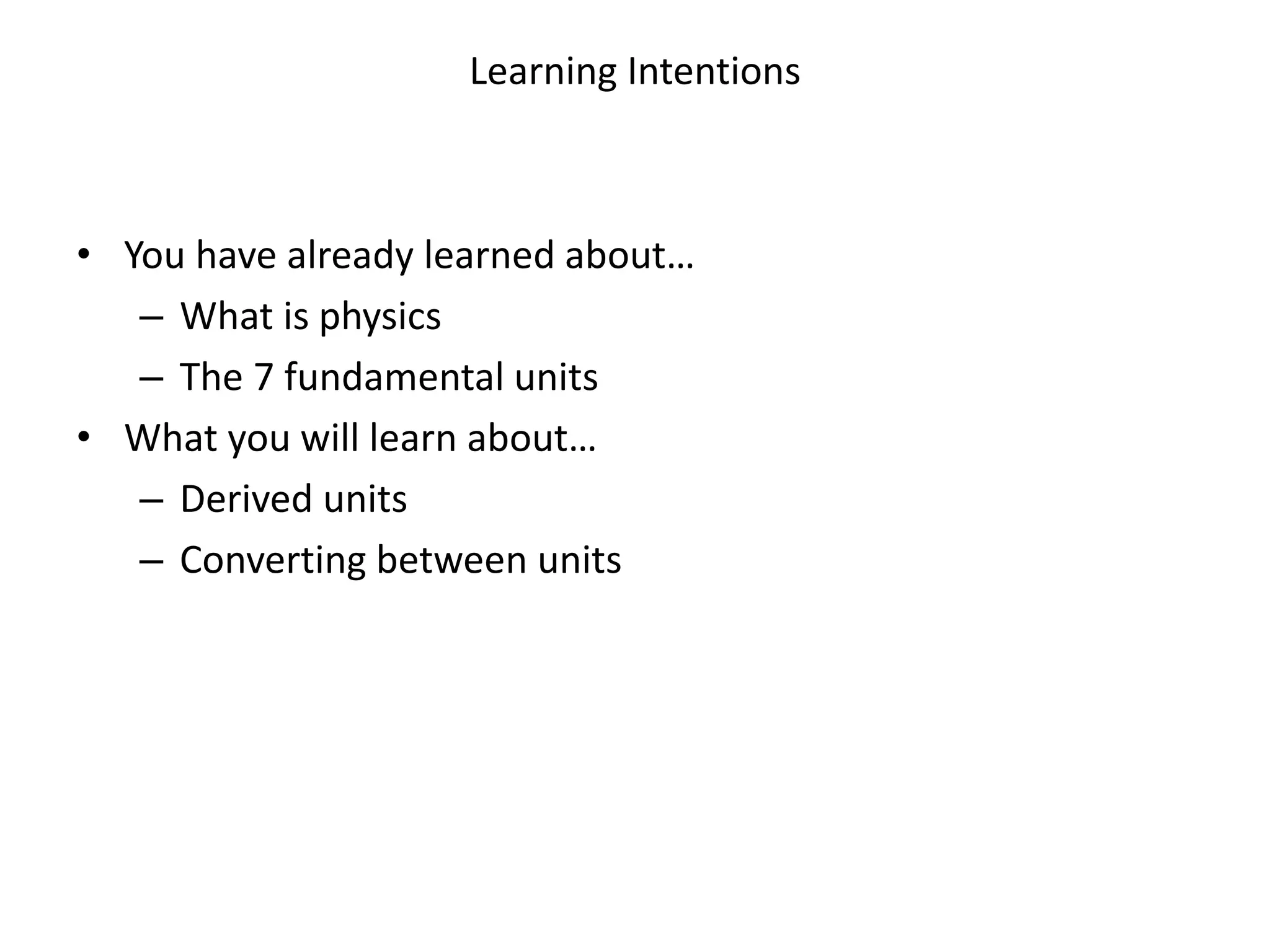 Learning Intentions
• You have already learned about…
– What is physics
– The 7 fundamental units
• What you will learn about…
– Derived units
– Converting between units
 