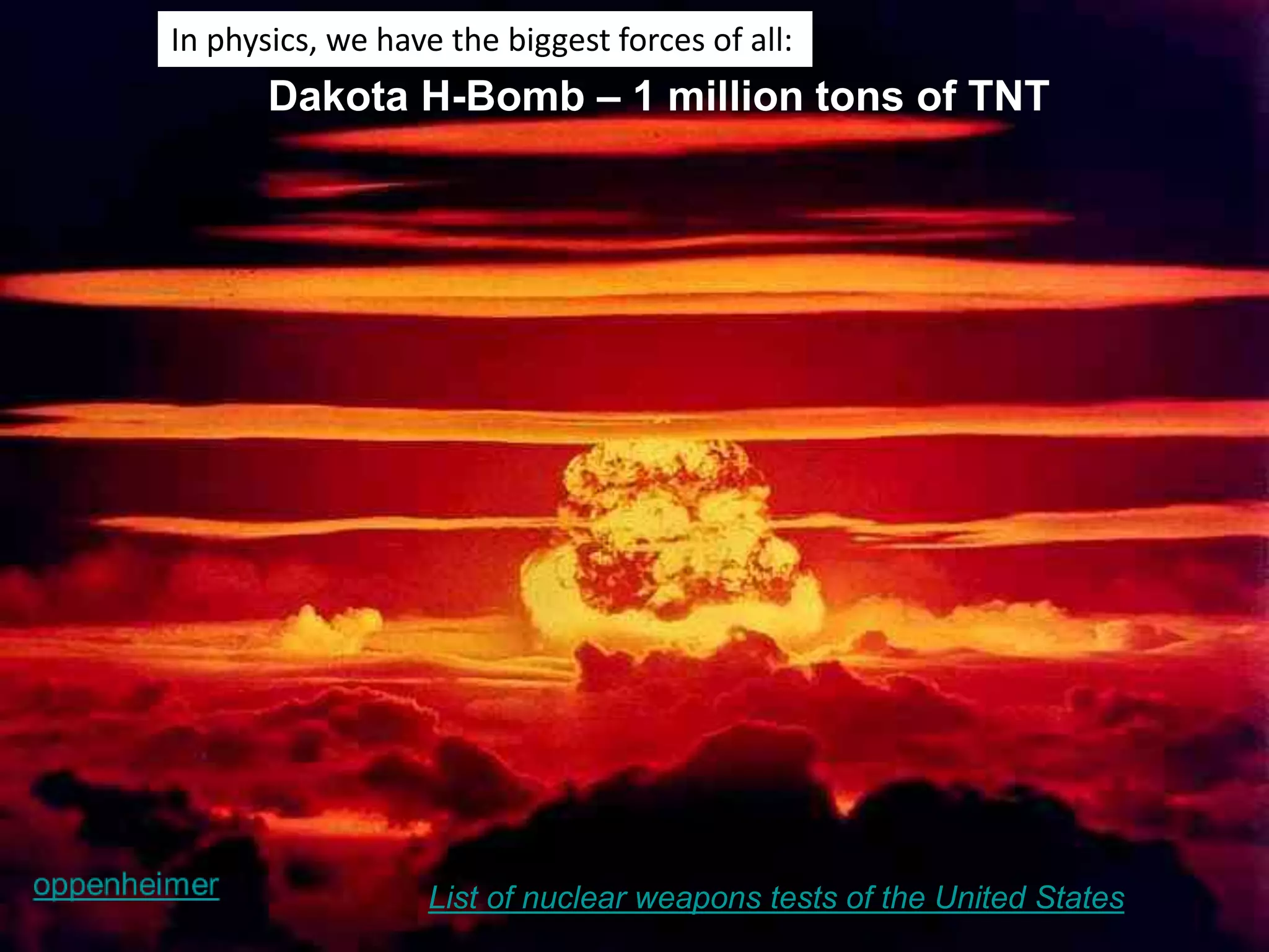 Dakota H-Bomb – 1 million tons of TNT
List of nuclear weapons tests of the United States
In physics, we have the biggest forces of all:
 
