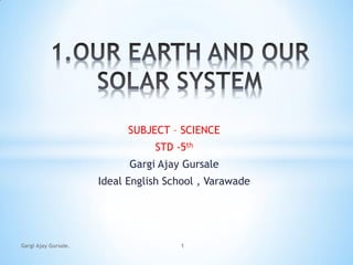 SUBJECT – SCIENCE
STD -5th
Gargi Ajay Gursale
Ideal English School , Varawade
Gargi Ajay Gursale. 1
 