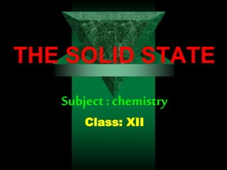 THE SOLID STATE
Subject : chemistry
Class: XII
 